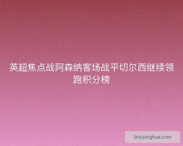英超焦点战阿森纳客场战平切尔西继续领跑积分榜