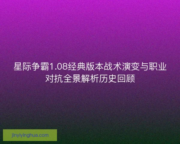 星际争霸1.08经典版本战术演变与职业对抗全景解析历史回顾