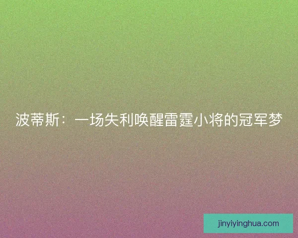 波蒂斯：一场失利唤醒雷霆小将的冠军梦