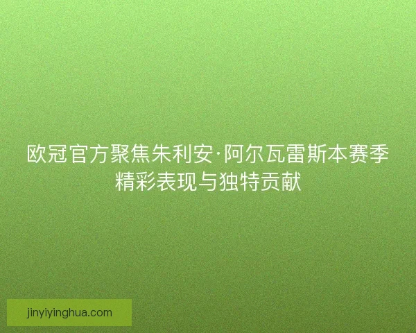 欧冠官方聚焦朱利安·阿尔瓦雷斯本赛季精彩表现与独特贡献