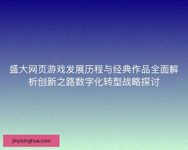 盛大网页游戏发展历程与经典作品全面解析创新之路数字化转型战略探讨