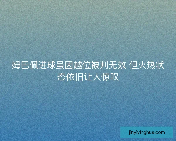 姆巴佩进球虽因越位被判无效 但火热状态依旧让人惊叹