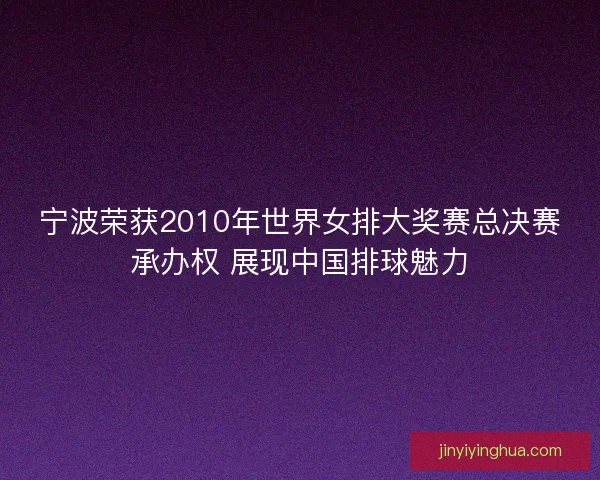 宁波荣获2010年世界女排大奖赛总决赛承办权 展现中国排球魅力 宁波荣获2010年世界女排大奖赛总决赛承办权 展现中国排球魅力