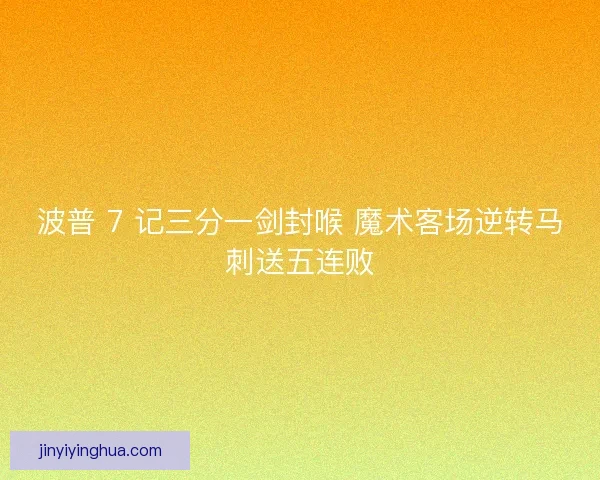 波普 7 记三分一剑封喉 魔术客场逆转马刺送五连败