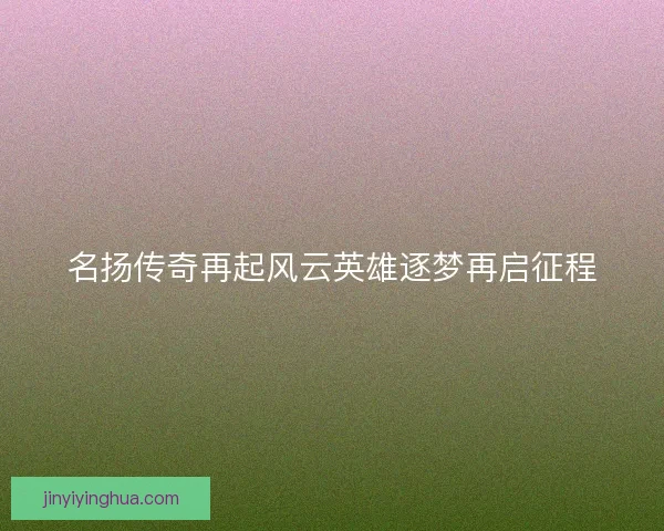 名扬传奇再起风云英雄逐梦再启征程
